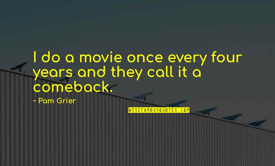 Comeback Quotes By Pam Grier: I do a movie once every four years Comeback Quotes By Pam Grier: I do a movie once every four years