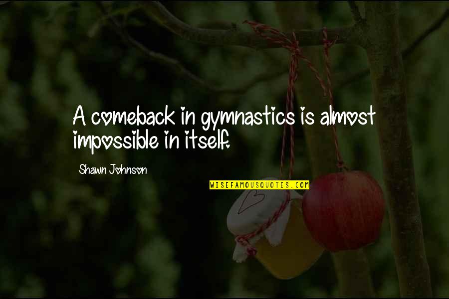 Comeback Quotes By Shawn Johnson: A comeback in gymnastics is almost impossible in Comeback Quotes By Shawn Johnson: A comeback in gymnastics is almost impossible in