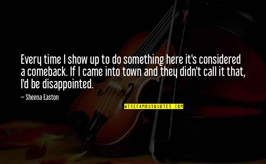 Comeback Quotes By Sheena Easton: Every time I show up to do something Comeback Quotes By Sheena Easton: Every time I show up to do something