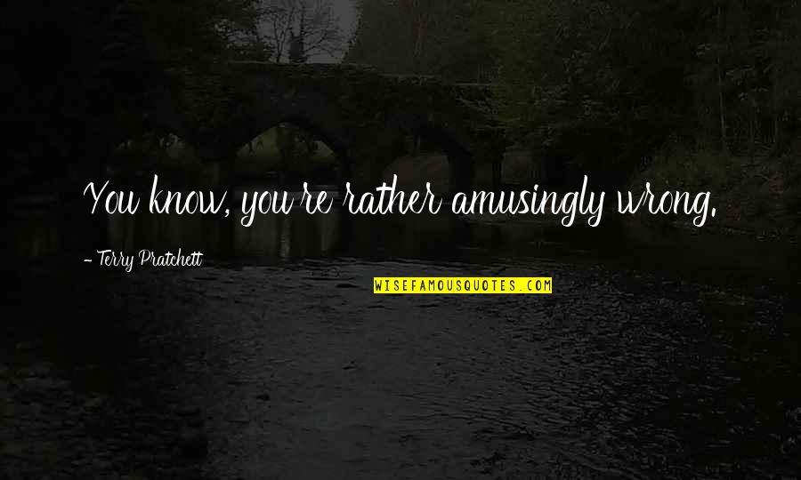 Comeback Quotes By Terry Pratchett: You know, you're rather amusingly wrong. Comeback Quotes By Terry Pratchett: You know, you're rather amusingly wrong.