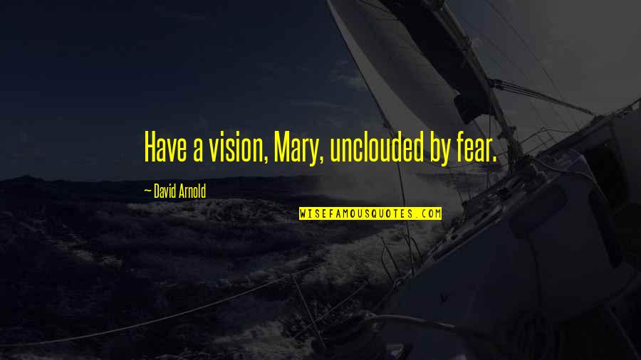 Comebacks Quotes And Quotes By David Arnold: Have a vision, Mary, unclouded by fear.