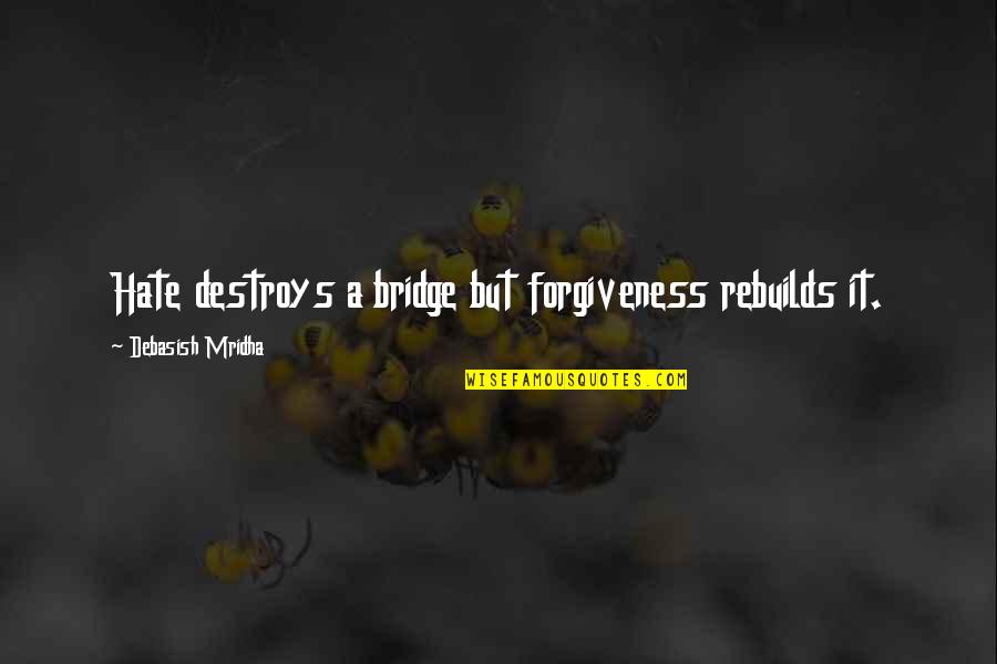 Comebacks Quotes And Quotes By Debasish Mridha: Hate destroys a bridge but forgiveness rebuilds it.