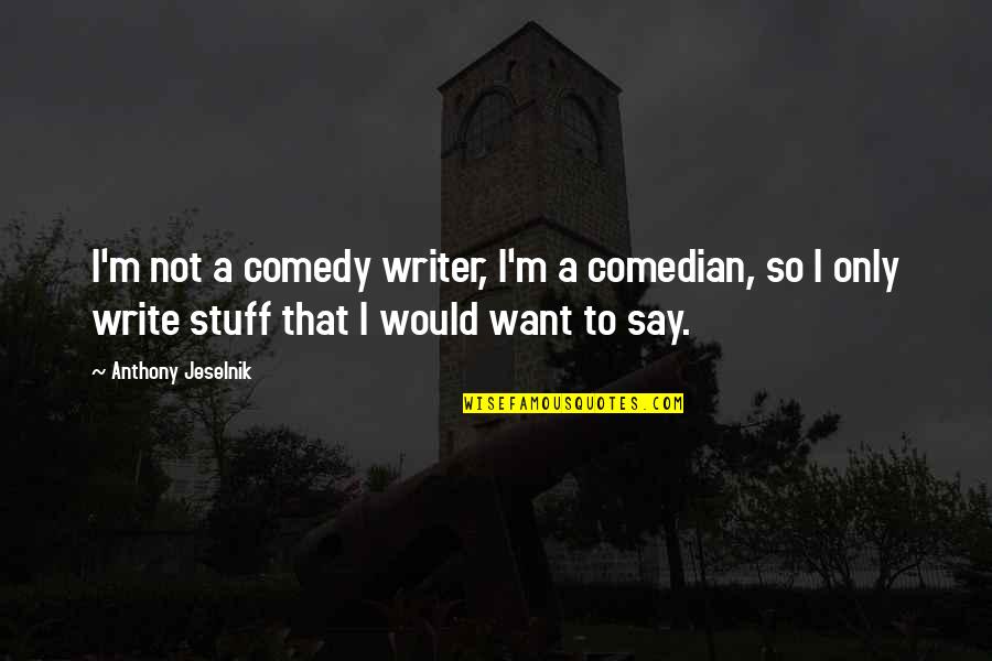 Comedian Anthony Jeselnik Quotes By Anthony Jeselnik: I'm not a comedy writer, I'm a comedian,