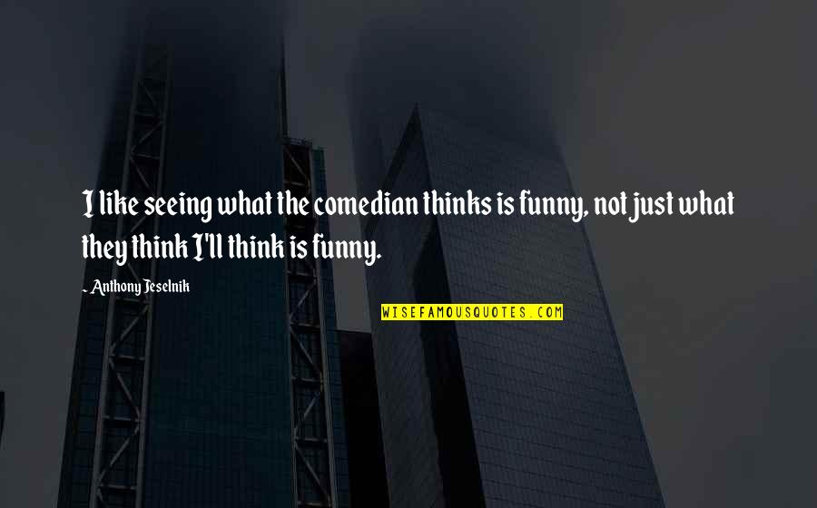 Comedian Anthony Jeselnik Quotes By Anthony Jeselnik: I like seeing what the comedian thinks is