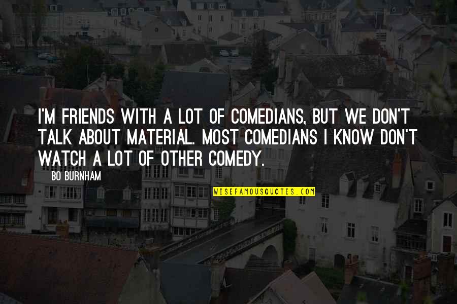 Comedian Bo Burnham Quotes By Bo Burnham: I'm friends with a lot of comedians, but