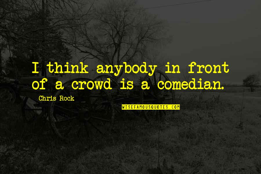 Comedian Chris Rock Quotes By Chris Rock: I think anybody in front of a crowd