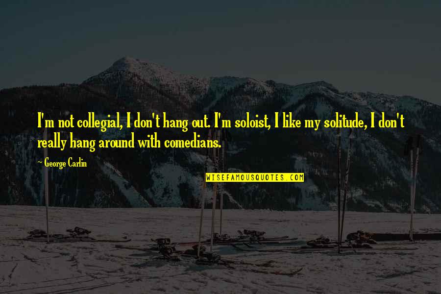 Comedian George Carlin Quotes By George Carlin: I'm not collegial, I don't hang out. I'm Comedian George Carlin Quotes By George Carlin: I'm not collegial, I don't hang out. I'm