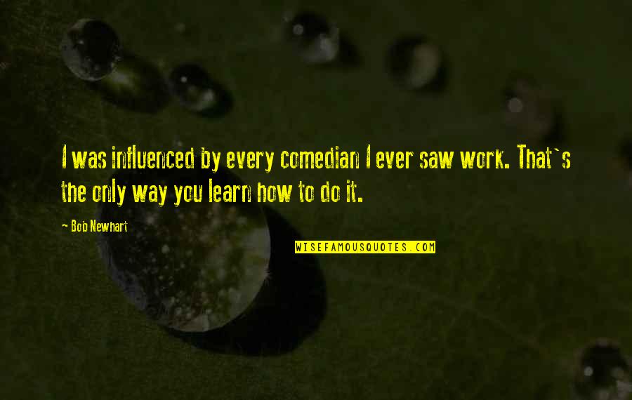 Comedian Work Quotes By Bob Newhart: I was influenced by every comedian I ever