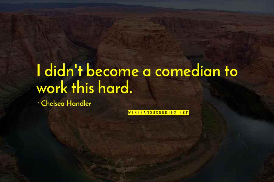 Comedian Work Quotes By Chelsea Handler: I didn't become a comedian to work this
