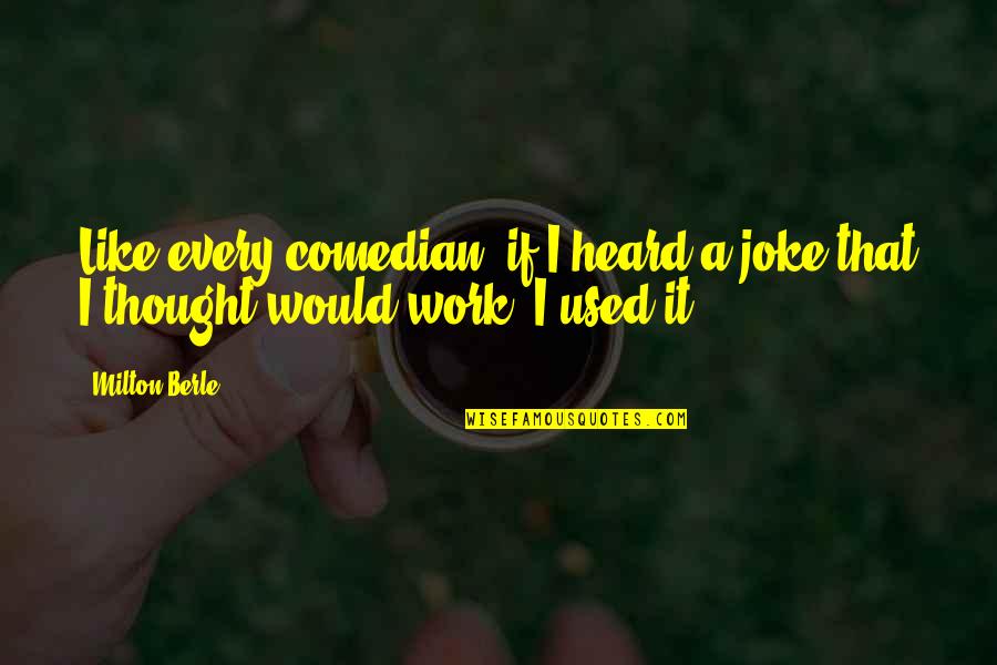 Comedian Work Quotes By Milton Berle: Like every comedian, if I heard a joke