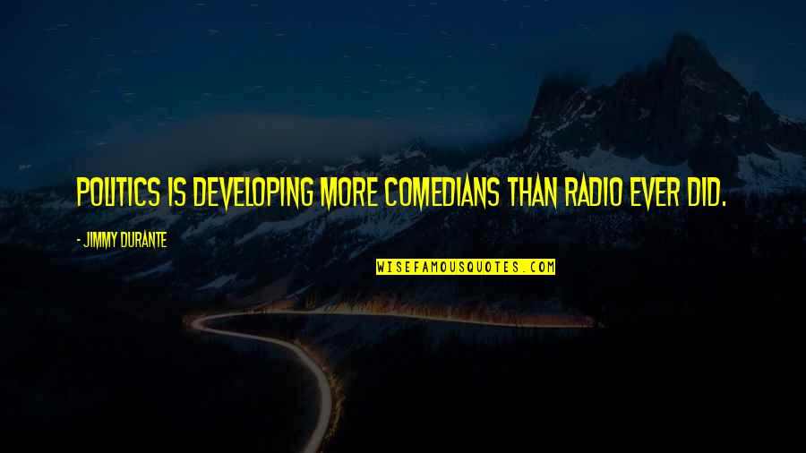 Comedians Quotes By Jimmy Durante: Politics is developing more comedians than radio ever