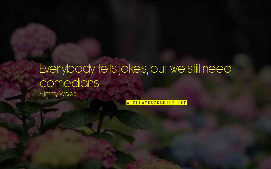 Comedians Quotes By Jimmy Wales: Everybody tells jokes, but we still need comedians.