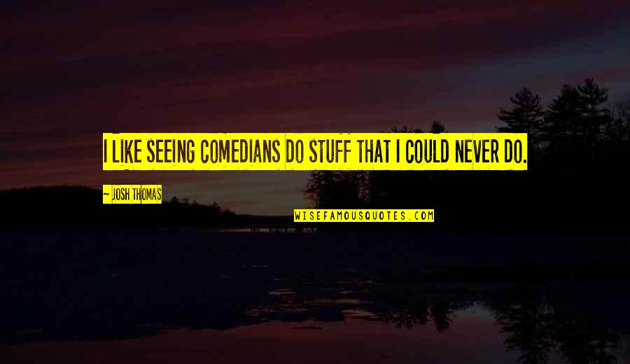 Comedians Quotes By Josh Thomas: I like seeing comedians do stuff that I