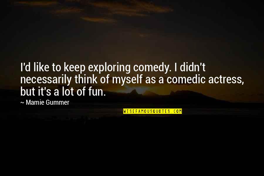 Comedic Actresses Quotes By Mamie Gummer: I'd like to keep exploring comedy. I didn't