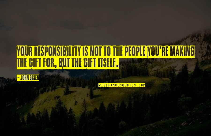 Comedic Life Quotes By John Green: Your responsibility is not to the people you're