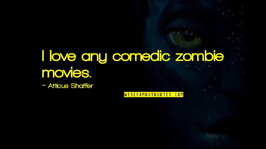Comedic Love Quotes By Atticus Shaffer: I love any comedic zombie movies.