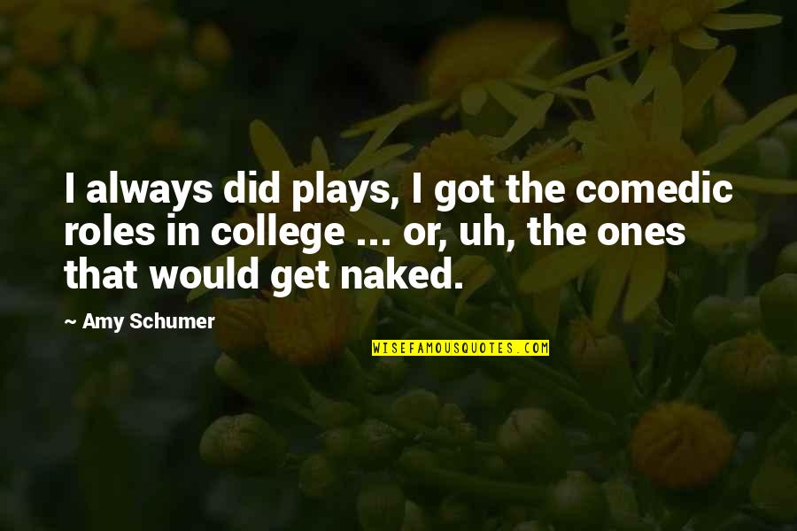 Comedic Quotes By Amy Schumer: I always did plays, I got the comedic