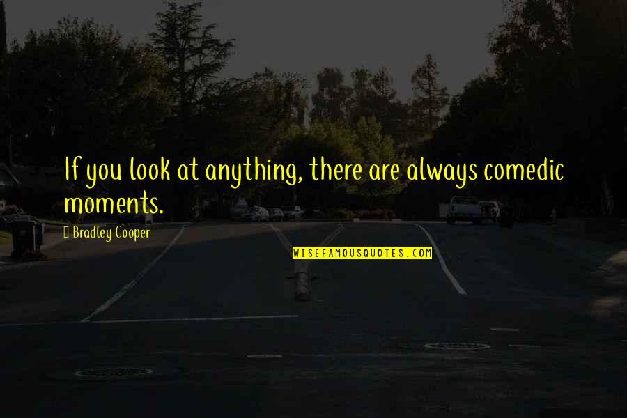 Comedic Quotes By Bradley Cooper: If you look at anything, there are always