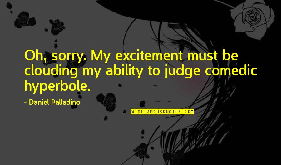 Comedic Quotes By Daniel Palladino: Oh, sorry. My excitement must be clouding my