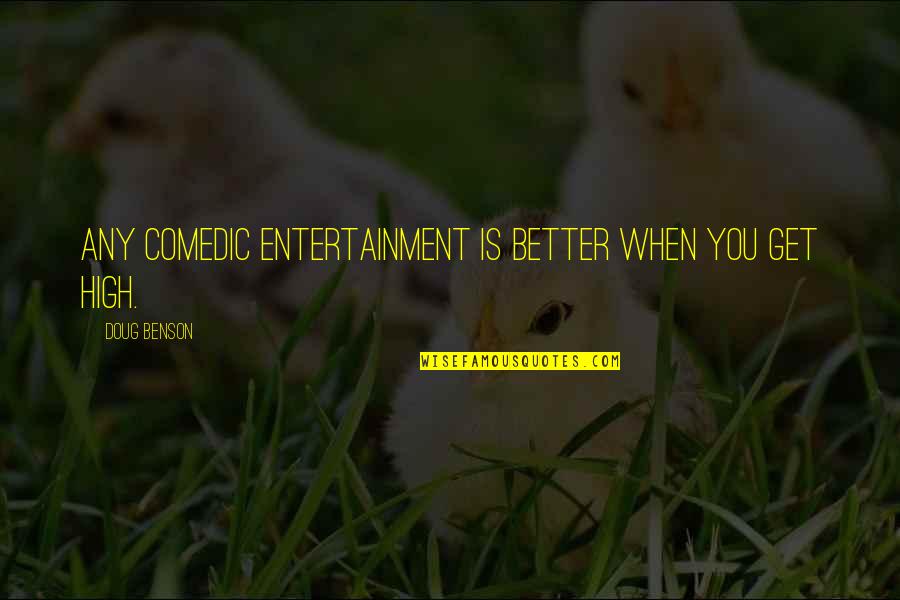 Comedic Quotes By Doug Benson: Any comedic entertainment is better when you get