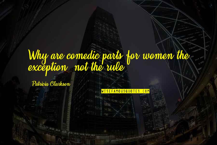 Comedic Quotes By Patricia Clarkson: Why are comedic parts for women the exception,