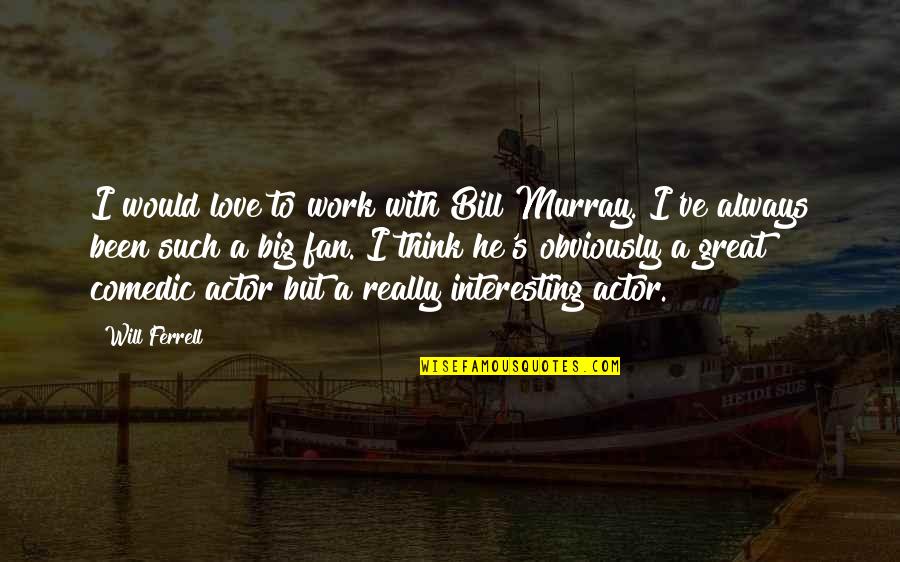 Comedic Quotes By Will Ferrell: I would love to work with Bill Murray.