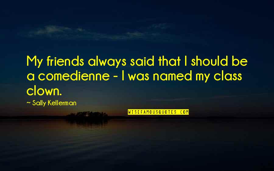 Comedienne's Quotes By Sally Kellerman: My friends always said that I should be