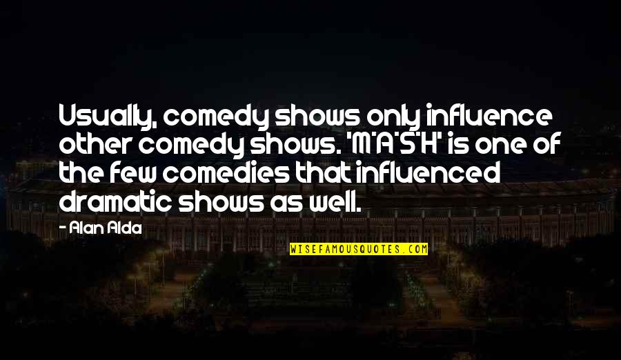 Comedies Quotes By Alan Alda: Usually, comedy shows only influence other comedy shows.