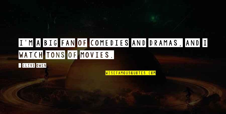 Comedies Quotes By Clive Owen: I'm a big fan of comedies and dramas,