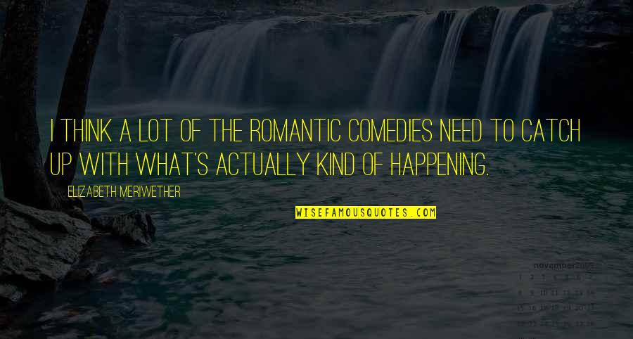 Comedies Quotes By Elizabeth Meriwether: I think a lot of the romantic comedies