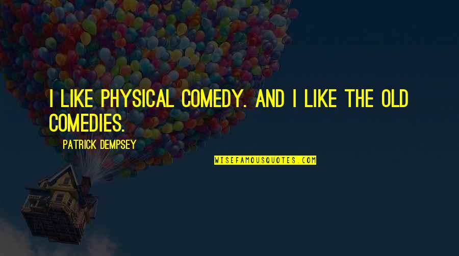 Comedies Quotes By Patrick Dempsey: I like physical comedy. And I like the