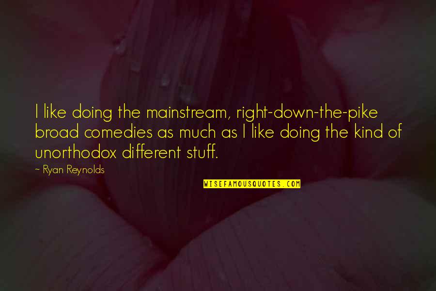 Comedies Quotes By Ryan Reynolds: I like doing the mainstream, right-down-the-pike broad comedies