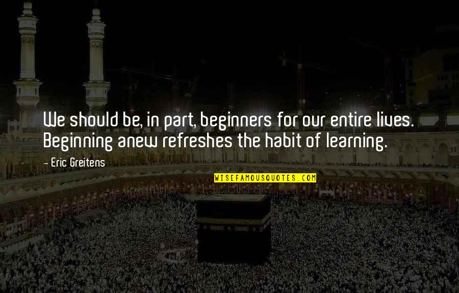 Comedii De Craciun Quotes By Eric Greitens: We should be, in part, beginners for our Comedii De Craciun Quotes By Eric Greitens: We should be, in part, beginners for our