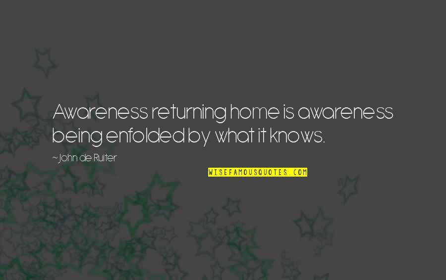 Comedones Quotes By John De Ruiter: Awareness returning home is awareness being enfolded by