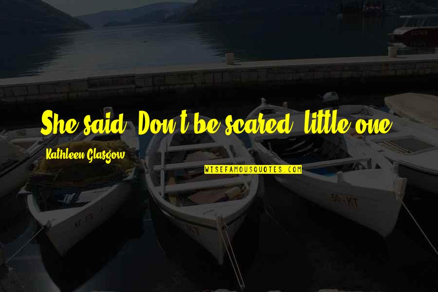 Comedores Economicos Quotes By Kathleen Glasgow: She said,"Don't be scared, little one.