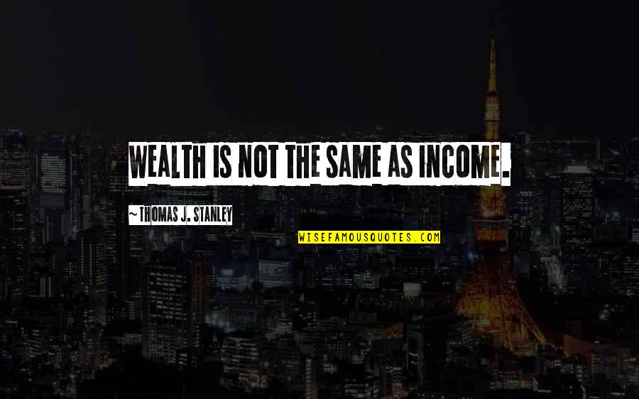 Comedown Bush Quotes By Thomas J. Stanley: Wealth is not the same as income.