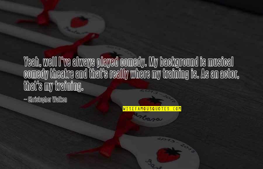 Comedy Actor Quotes By Christopher Walken: Yeah, well I've always played comedy. My background