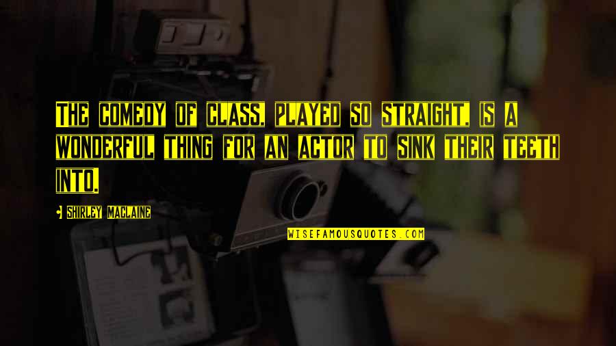 Comedy Actor Quotes By Shirley Maclaine: The comedy of class, played so straight, is