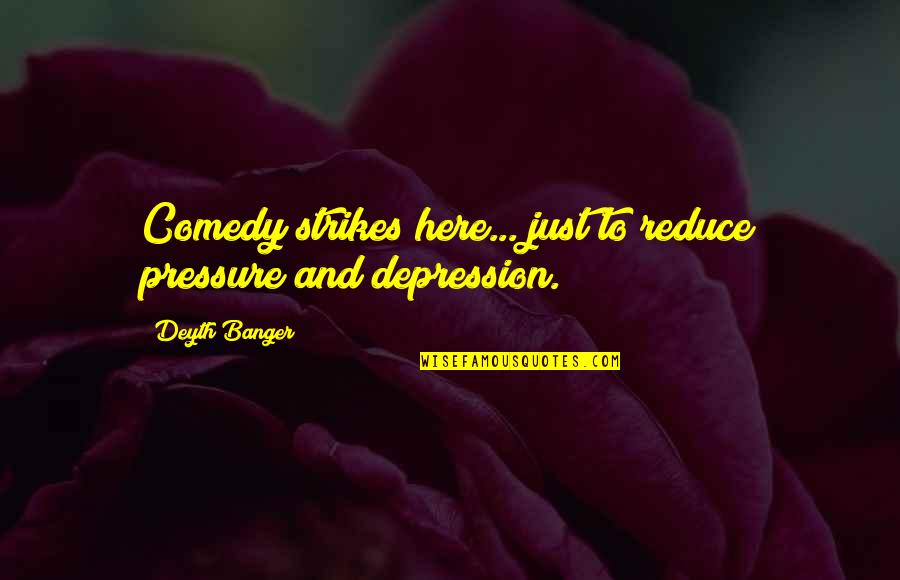 Comedy And Depression Quotes By Deyth Banger: Comedy strikes here... just to reduce pressure and