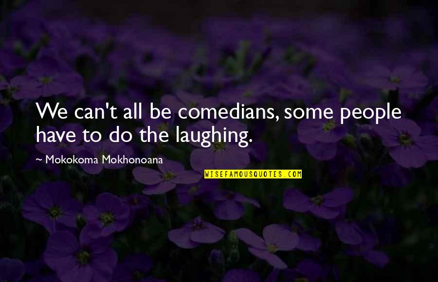 Comedy And Laughter Quotes By Mokokoma Mokhonoana: We can't all be comedians, some people have