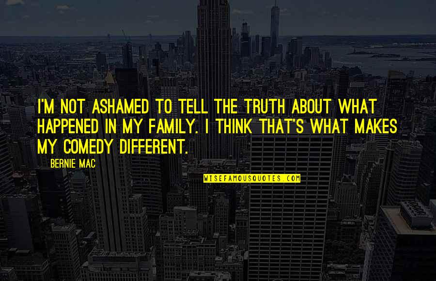 Comedy And Truth Quotes By Bernie Mac: I'm not ashamed to tell the truth about Comedy And Truth Quotes By Bernie Mac: I'm not ashamed to tell the truth about
