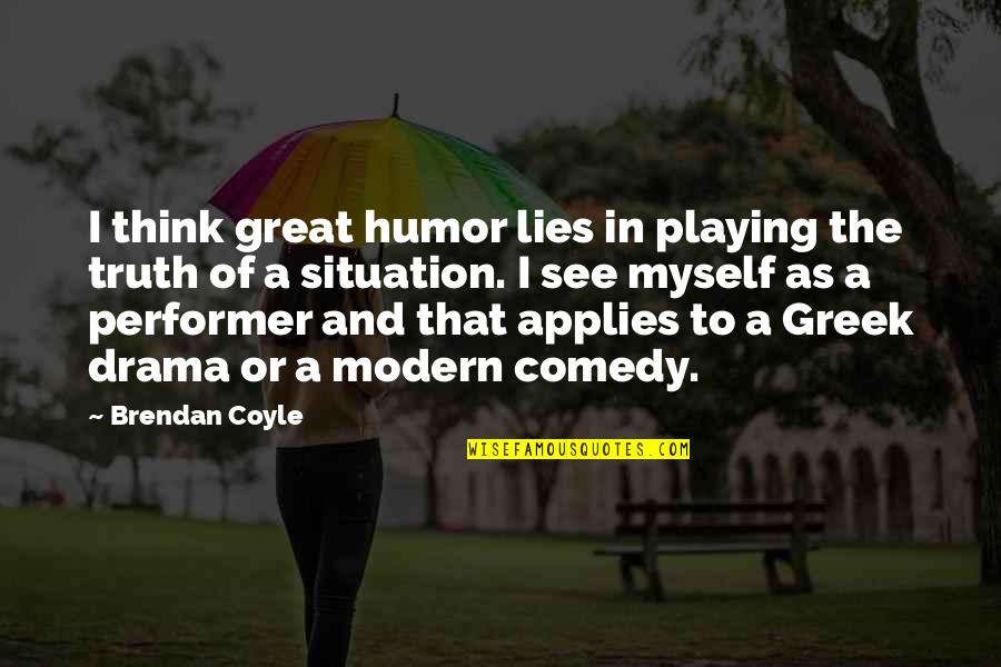 Comedy And Truth Quotes By Brendan Coyle: I think great humor lies in playing the Comedy And Truth Quotes By Brendan Coyle: I think great humor lies in playing the