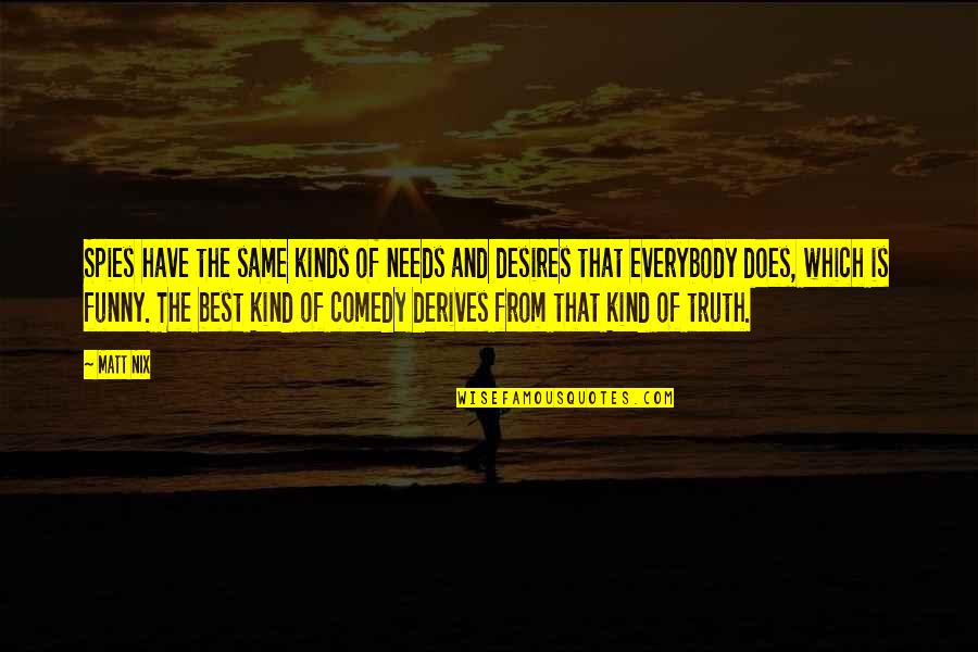Comedy And Truth Quotes By Matt Nix: Spies have the same kinds of needs and Comedy And Truth Quotes By Matt Nix: Spies have the same kinds of needs and