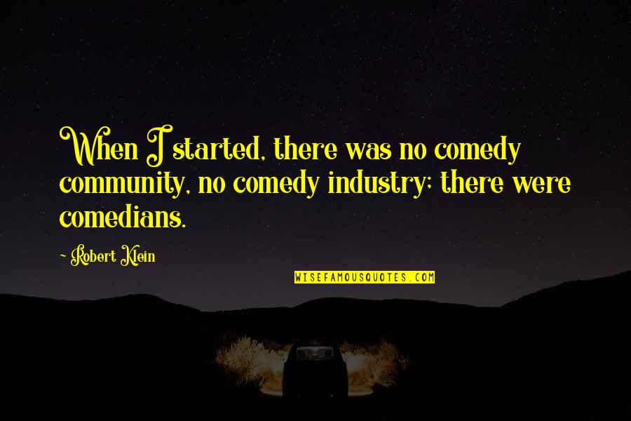 Comedy By Comedians Quotes By Robert Klein: When I started, there was no comedy community,