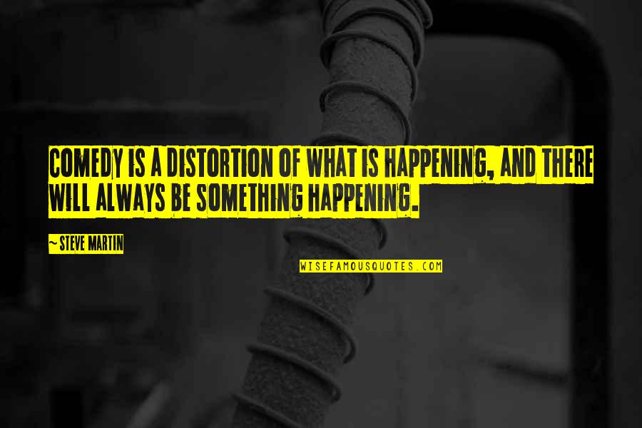 Comedy By Comedians Quotes By Steve Martin: Comedy is a distortion of what is happening,