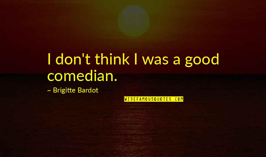 Comedy Central Stand Up Quotes By Brigitte Bardot: I don't think I was a good comedian.