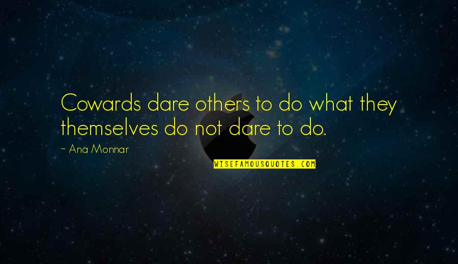 Comedy Central Workaholics Quotes By Ana Monnar: Cowards dare others to do what they themselves