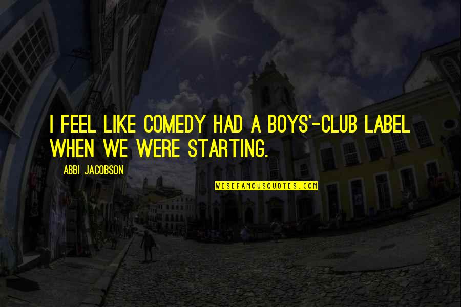 Comedy Club Quotes By Abbi Jacobson: I feel like comedy had a boys'-club label