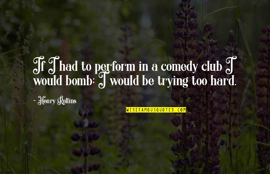Comedy Club Quotes By Henry Rollins: If I had to perform in a comedy
