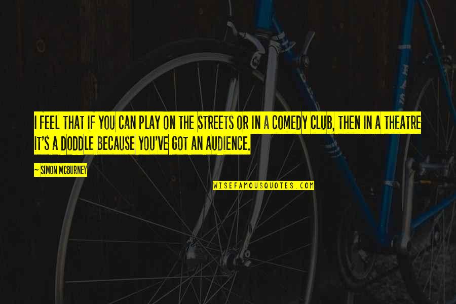 Comedy Club Quotes By Simon McBurney: I feel that if you can play on
